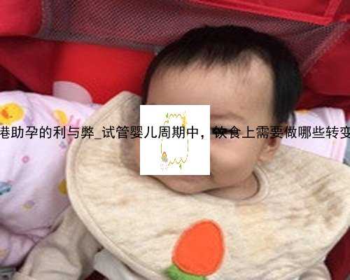 香港助孕的利与弊_试管婴儿周期中，饮食上需要做哪些转变？